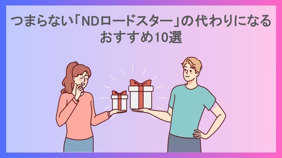 つまらない「NDロードスター」の代わりになるおすすめ10選